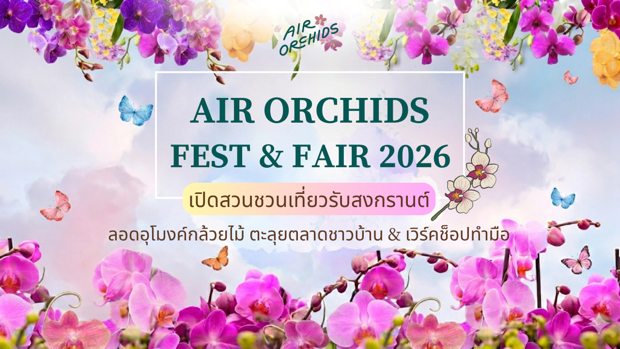 Air Orchids Fest & Fair 2026 เปิดสวนชวนเที่ยวรับสงกรานต์ ลอดอุโมงค์กล้วยไม้ ตะลุยตลาดชาวบ้าน & เวิร์คช็อปทำมือ